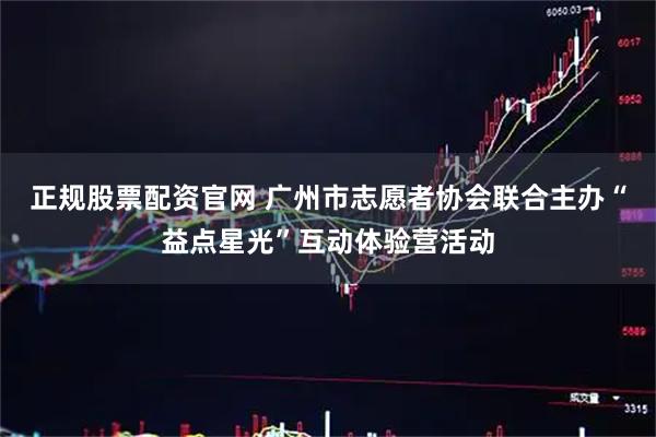 正规股票配资官网 广州市志愿者协会联合主办“益点星光”互动体验营活动