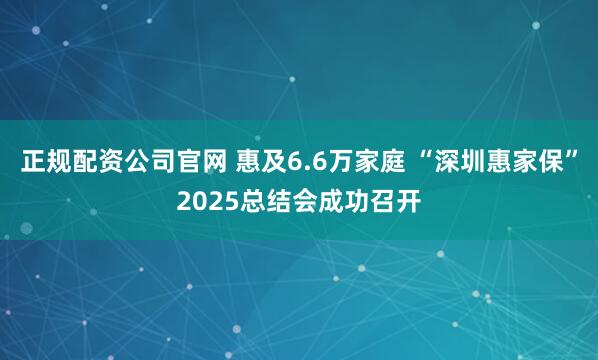 正规配资公司官网 惠及6.6万家庭 “深圳惠家保”2025总结会成功召开