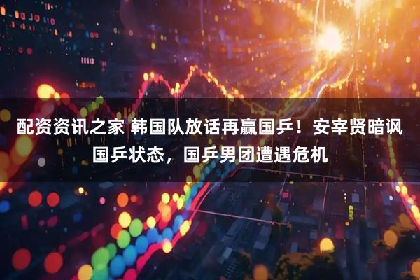 配资资讯之家 韩国队放话再赢国乒！安宰贤暗讽国乒状态，国乒男团遭遇危机